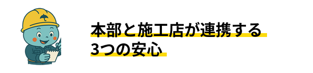 本部と施工店が連携する3つの安心