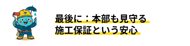 最後に：本部も見守る施工保証という安心