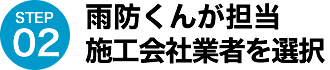 STEP02.雨防くんが担当施工会社を選択
